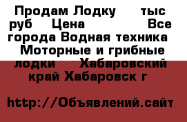 Продам Лодку 300 тыс.руб. › Цена ­ 300 000 - Все города Водная техника » Моторные и грибные лодки   . Хабаровский край,Хабаровск г.